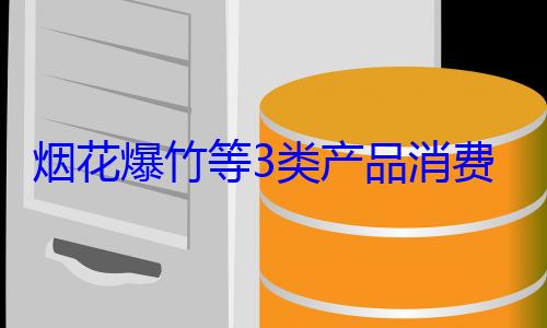 3类产品消费提示来了烟花爆竹等